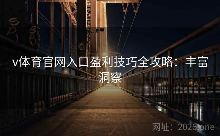 v体育官网入口盈利技巧全攻略:丰富洞察 v体育官网入口盈利技巧全攻略:丰富洞察