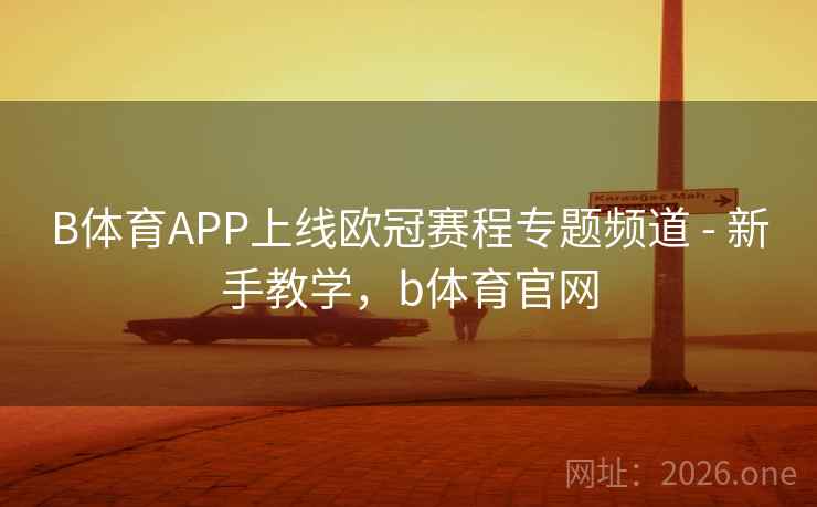 B体育APP上线欧冠赛程专题频道 - 新手教学,b体育官网 B体育APP上线欧冠赛程专题频道 - 新手教学,b体育官网