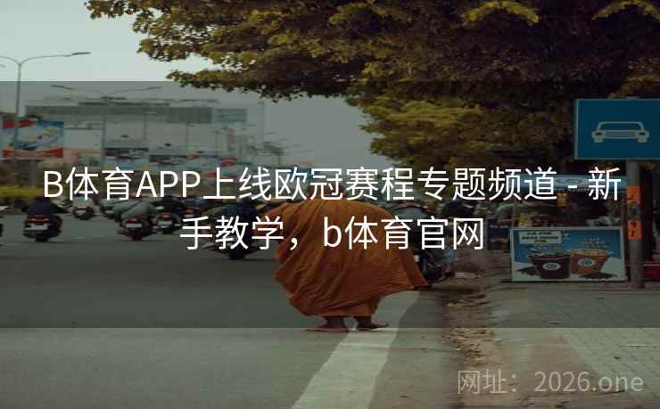B体育APP上线欧冠赛程专题频道 - 新手教学,b体育官网 B体育APP上线欧冠赛程专题频道 - 新手教学,b体育官网
