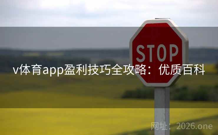 v体育app盈利技巧全攻略:优质百科 v体育app盈利技巧全攻略:优质百科
