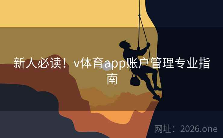 新人必读!v体育app账户管理专业指南 新人必读!v体育app账户管理专业指南