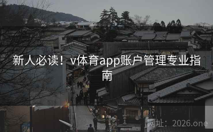 新人必读!v体育app账户管理专业指南 新人必读!v体育app账户管理专业指南
