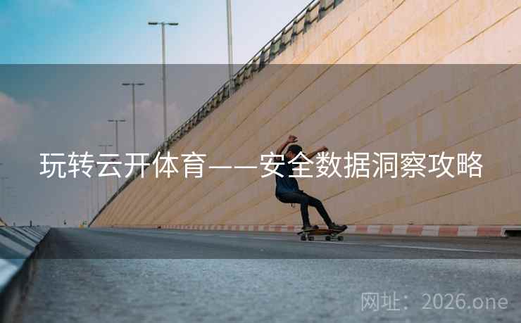 玩转云开体育——安全数据洞察攻略 玩转云开体育——安全数据洞察攻略