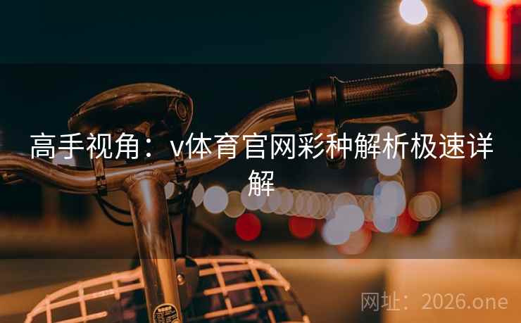 高手视角:v体育官网彩种解析极速详解 高手视角:v体育官网彩种解析极速详解
