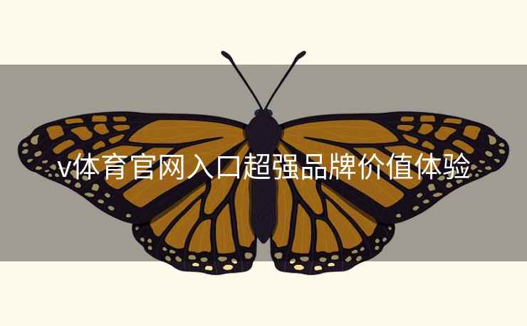v体育官网入口超强品牌价值体验 v体育官网入口超强品牌价值体验