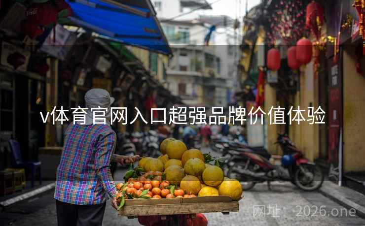 v体育官网入口超强品牌价值体验 v体育官网入口超强品牌价值体验