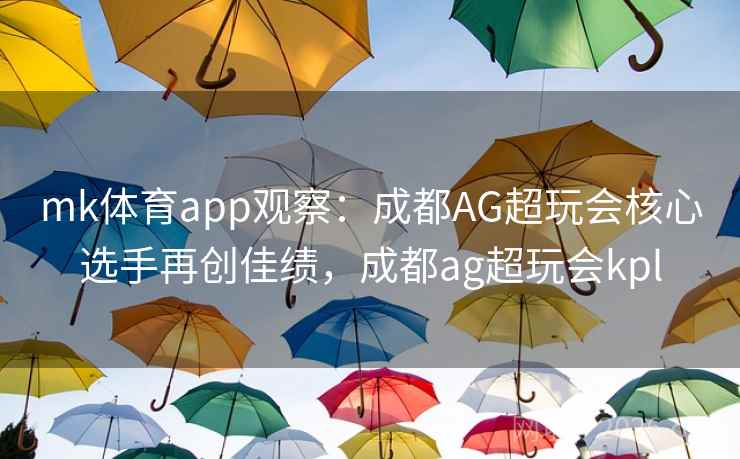 mk体育app观察:成都AG超玩会核心选手再创佳绩,成都ag超玩会kpl mk体育app观察:成都AG超玩会核心选手再创佳绩,成都ag超玩会kpl