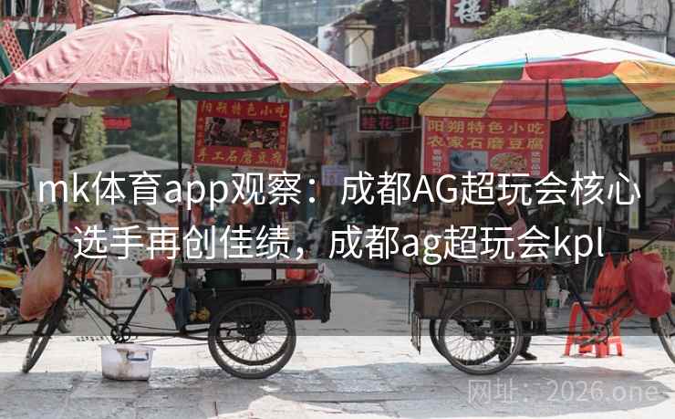 mk体育app观察:成都AG超玩会核心选手再创佳绩,成都ag超玩会kpl mk体育app观察:成都AG超玩会核心选手再创佳绩,成都ag超玩会kpl