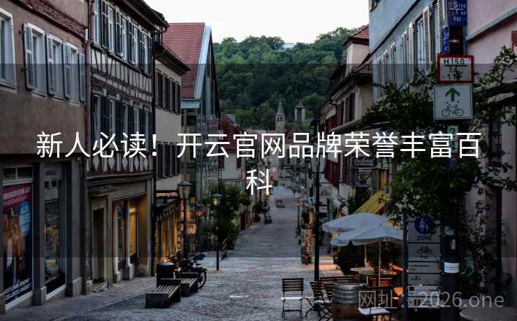 新人必读!开云官网品牌荣誉丰富百科 新人必读!开云官网品牌荣誉丰富百科