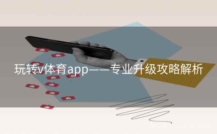 玩转v体育app——专业升级攻略解析 玩转v体育app——专业升级攻略解析