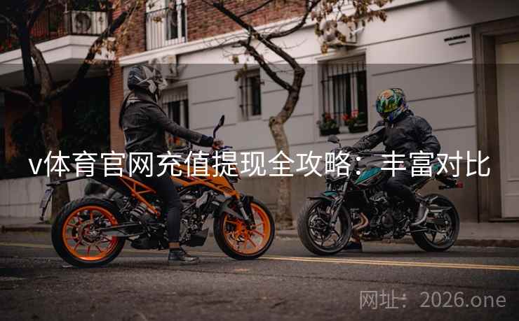 v体育官网充值提现全攻略:丰富对比 v体育官网充值提现全攻略:丰富对比