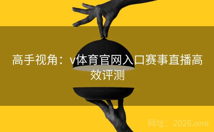 高手视角:v体育官网入口赛事直播高效评测 高手视角:v体育官网入口赛事直播高效评测