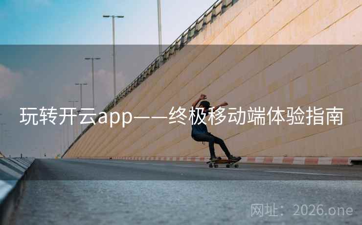 玩转开云app——终极移动端体验指南 玩转开云app——终极移动端体验指南