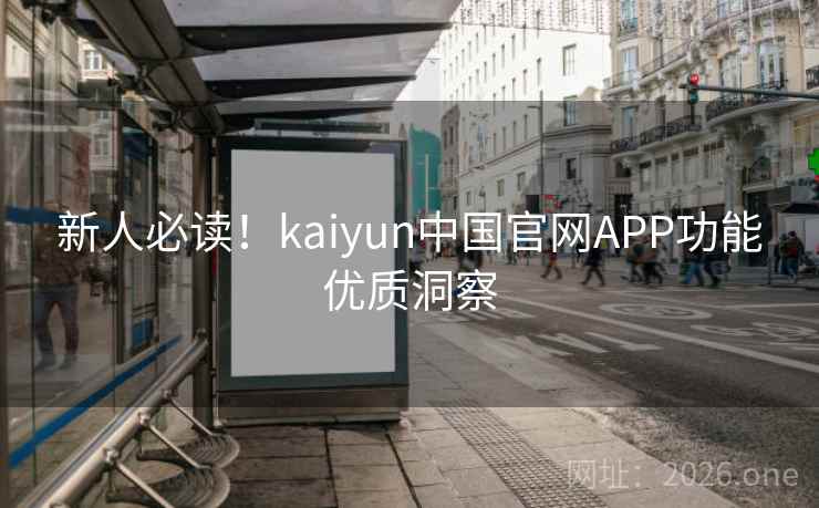 新人必读!kaiyun中国官网APP功能优质洞察 新人必读!kaiyun中国官网APP功能优质洞察