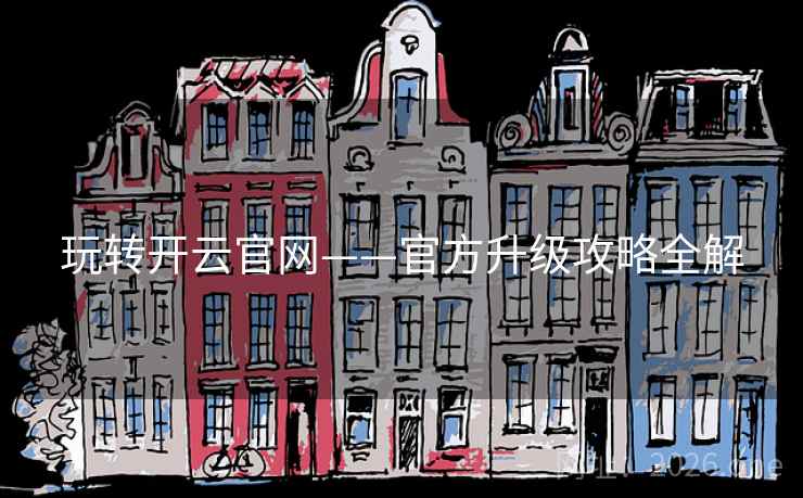 玩转开云官网——官方升级攻略全解 玩转开云官网——官方升级攻略全解