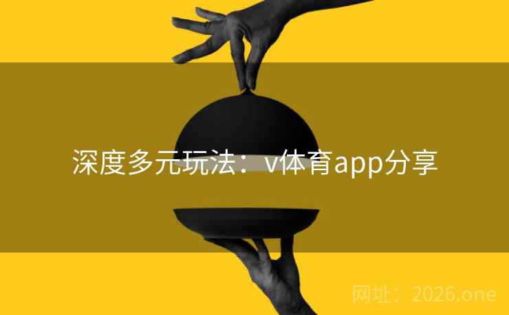 深度多元玩法:v体育app分享 深度多元玩法:v体育app分享