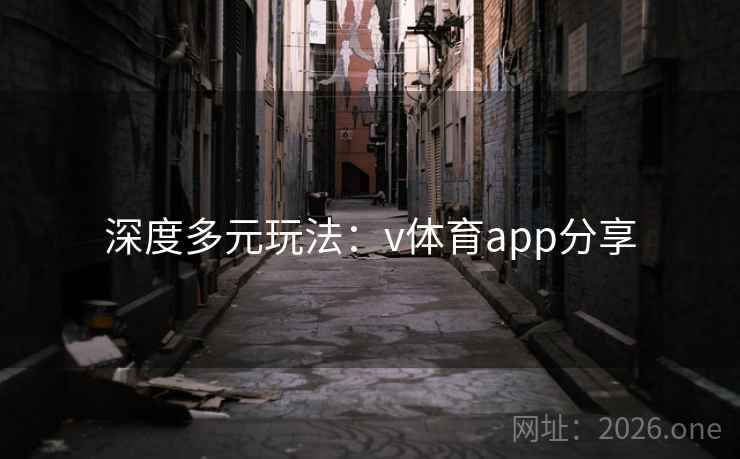 深度多元玩法:v体育app分享 深度多元玩法:v体育app分享