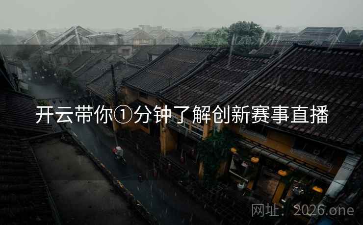 开云带你①分钟了解创新赛事直播 开云带你①分钟了解创新赛事直播