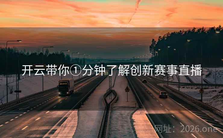 开云带你①分钟了解创新赛事直播 开云带你①分钟了解创新赛事直播