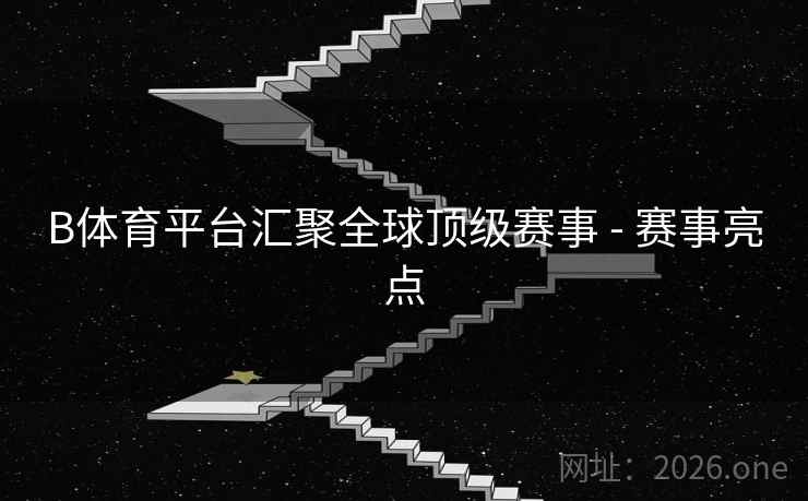 B体育平台汇聚全球顶级赛事 - 赛事亮点 B体育平台汇聚全球顶级赛事 - 赛事亮点