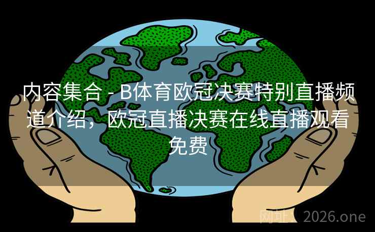 内容集合 - B体育欧冠决赛特别直播频道介绍,欧冠直播决赛在线直播观看免费 内容集合 - B体育欧冠决赛特别直播频道介绍,欧冠直播决赛在线直播观看免费