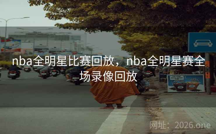 nba全明星比赛回放,nba全明星赛全场录像回放 nba全明星比赛回放,nba全明星赛全场录像回放