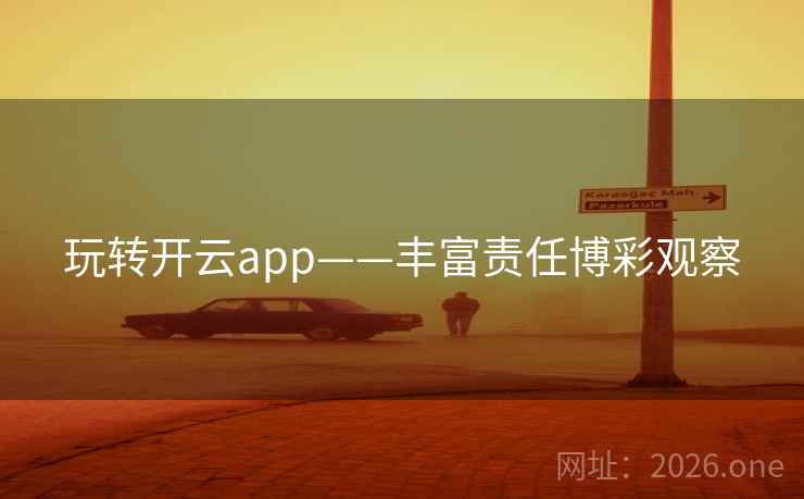 玩转开云app——丰富责任博彩观察 玩转开云app——丰富责任博彩观察