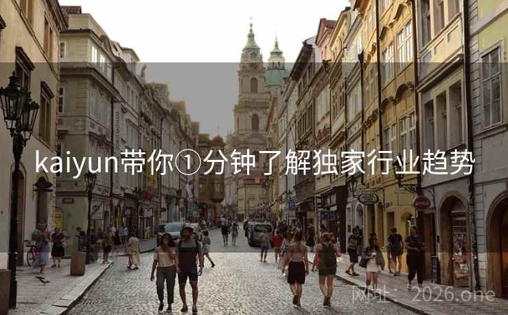 kaiyun带你①分钟了解独家行业趋势 kaiyun带你①分钟了解独家行业趋势