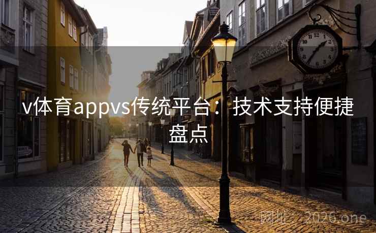 v体育appvs传统平台:技术支持便捷盘点 v体育appvs传统平台:技术支持便捷盘点