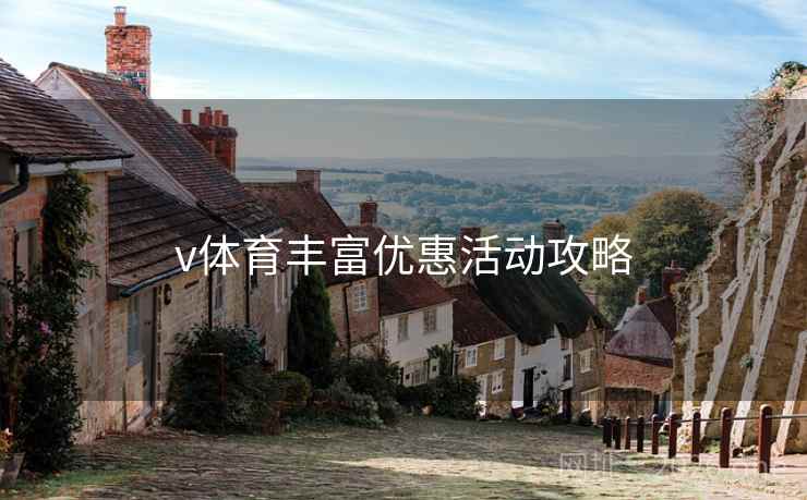 v体育丰富优惠活动攻略 v体育丰富优惠活动攻略