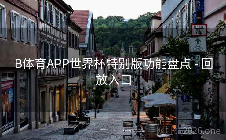 B体育APP世界杯特别版功能盘点 - 回放入口 B体育APP世界杯特别版功能盘点 - 回放入口