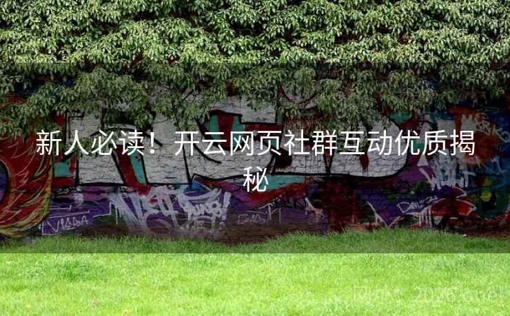新人必读!开云网页社群互动优质揭秘 新人必读!开云网页社群互动优质揭秘