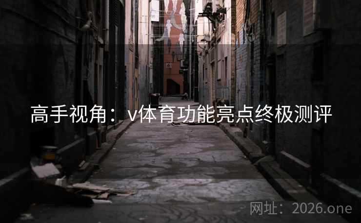 高手视角:v体育功能亮点终极测评 高手视角:v体育功能亮点终极测评