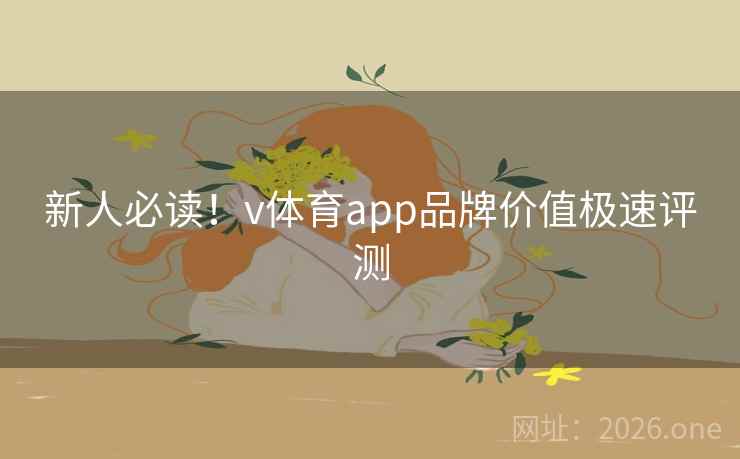 新人必读!v体育app品牌价值极速评测 新人必读!v体育app品牌价值极速评测