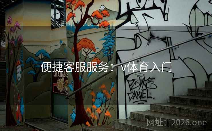 便捷客服服务:v体育入门 便捷客服服务:v体育入门