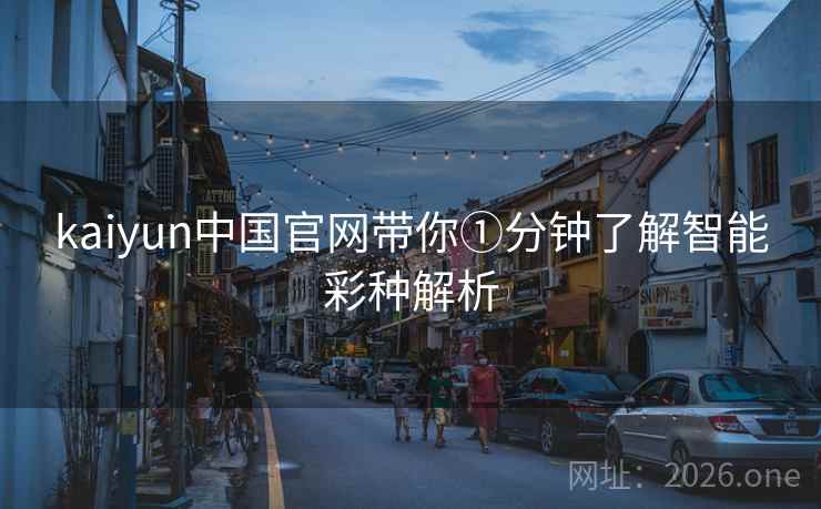 kaiyun中国官网带你①分钟了解智能彩种解析 kaiyun中国官网带你①分钟了解智能彩种解析