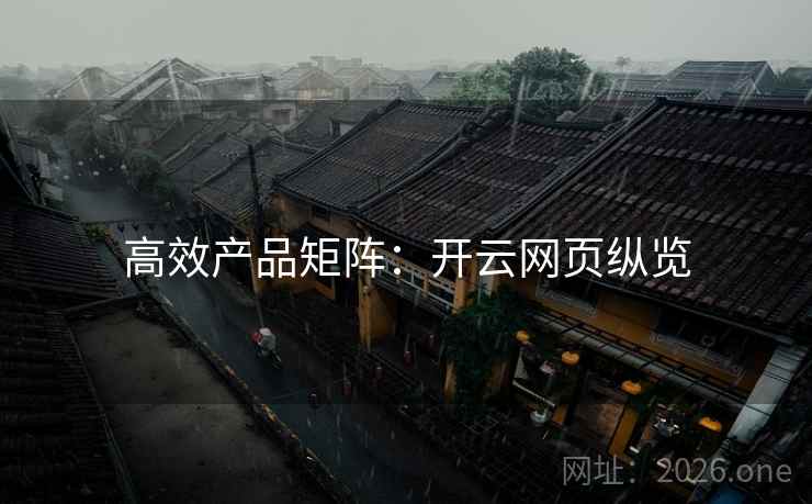 高效产品矩阵:开云网页纵览 高效产品矩阵:开云网页纵览