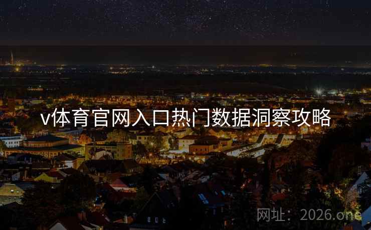 v体育官网入口热门数据洞察攻略 v体育官网入口热门数据洞察攻略