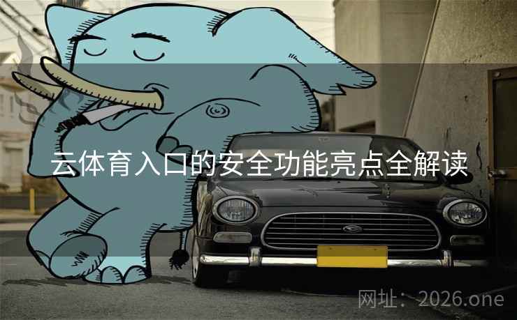 云体育入口的安全功能亮点全解读 云体育入口的安全功能亮点全解读