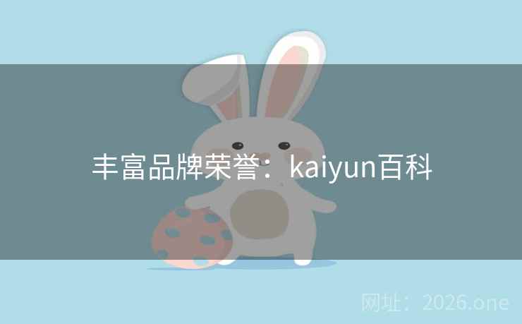 丰富品牌荣誉:kaiyun百科 丰富品牌荣誉:kaiyun百科