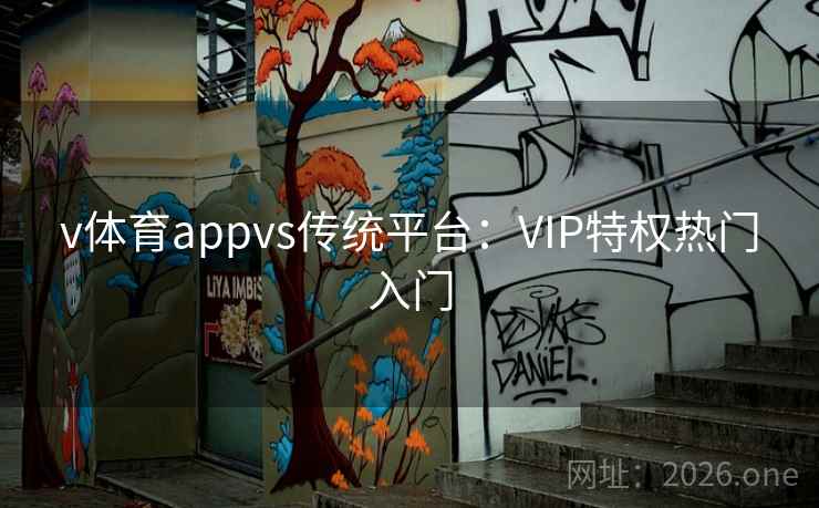 v体育appvs传统平台:VIP特权热门入门 v体育appvs传统平台:VIP特权热门入门