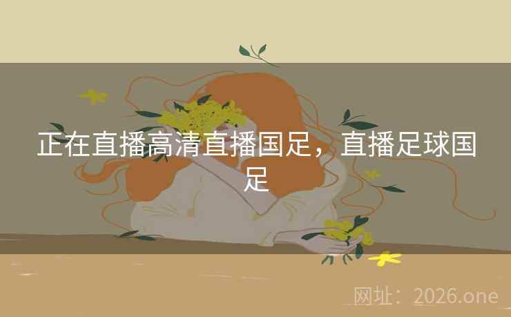 正在直播高清直播国足,直播足球国足 正在直播高清直播国足,直播足球国足