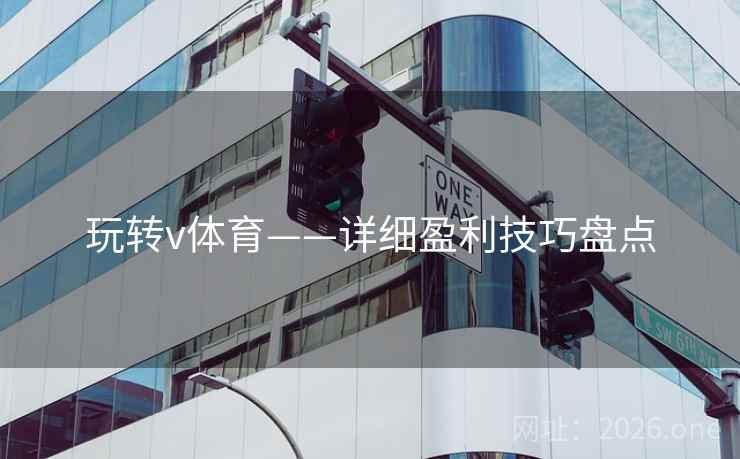 玩转v体育——详细盈利技巧盘点 玩转v体育——详细盈利技巧盘点