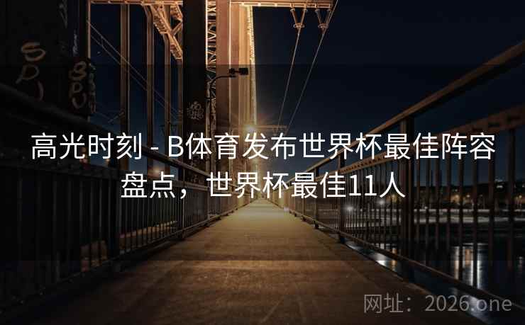 高光时刻 - B体育发布世界杯最佳阵容盘点,世界杯最佳11人 高光时刻 - B体育发布世界杯最佳阵容盘点,世界杯最佳11人
