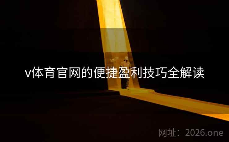 v体育官网的便捷盈利技巧全解读 v体育官网的便捷盈利技巧全解读