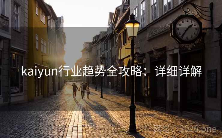 kaiyun行业趋势全攻略:详细详解 kaiyun行业趋势全攻略:详细详解