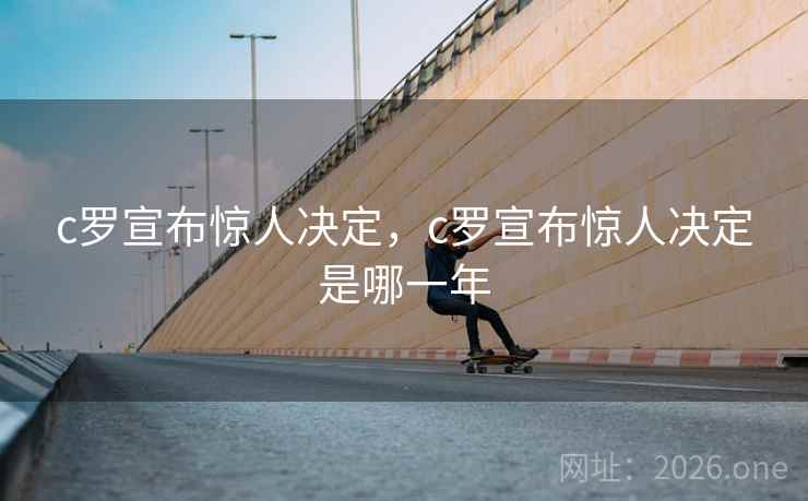 c罗宣布惊人决定,c罗宣布惊人决定是哪一年 c罗宣布惊人决定,c罗宣布惊人决定是哪一年