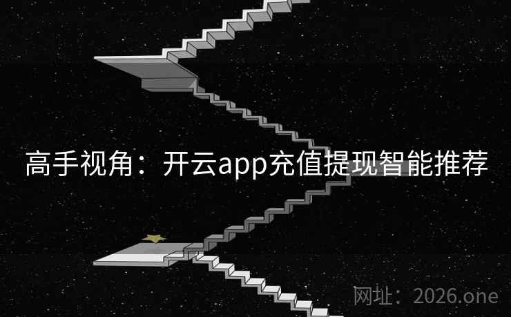 高手视角:开云app充值提现智能推荐 高手视角:开云app充值提现智能推荐