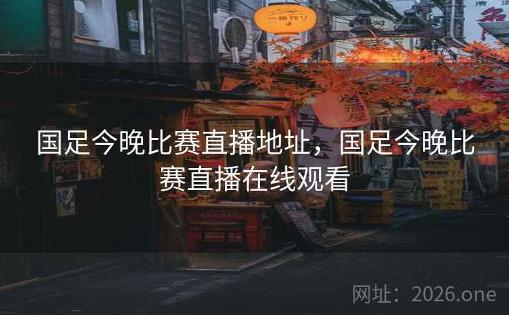 国足今晚比赛直播地址,国足今晚比赛直播在线观看 国足今晚比赛直播地址,国足今晚比赛直播在线观看