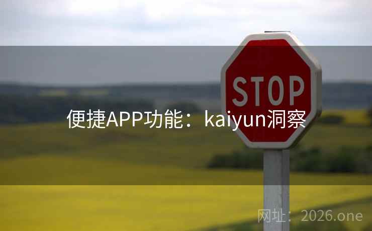 便捷APP功能:kaiyun洞察 便捷APP功能:kaiyun洞察